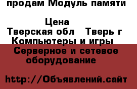 продам Модуль памяти 4Gb 1Rx4 PC3L-10600R-9 Kit 647893-TV1 › Цена ­ 7 000 - Тверская обл., Тверь г. Компьютеры и игры » Серверное и сетевое оборудование   